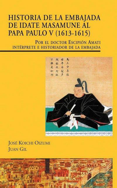 Historia de la Embajada de Idate Masamune al Papa Paulo V, 1613-1615 : por el doctor Escipión Amati intérprete e historiador de la embajada