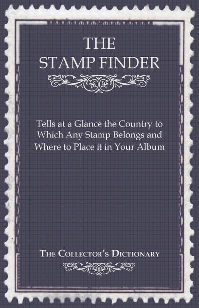 The Stamp Finder - Tells at a Glance the Country to Which Any Stamp Belongs and Where to Place It in Your Album - The Collector’s Dictionary