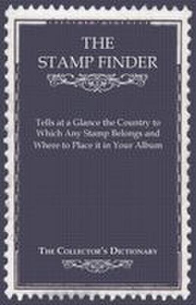 The Stamp Finder - Tells at a Glance the Country to Which Any Stamp Belongs and Where to Place It in Your Album - The Collector’s Dictionary