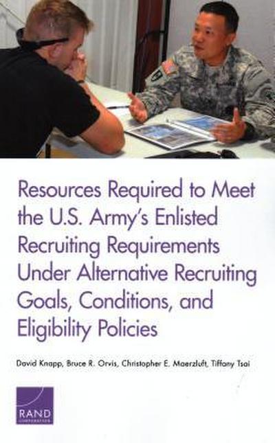 Resources Required to Meet the U.S. Army’s Enlisted Recruiting Requirements Under Alternative Recruiting Goals, Conditions, and Eligibility Policies