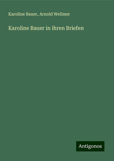 Bauer, K: Karoline Bauer in ihren Briefen
