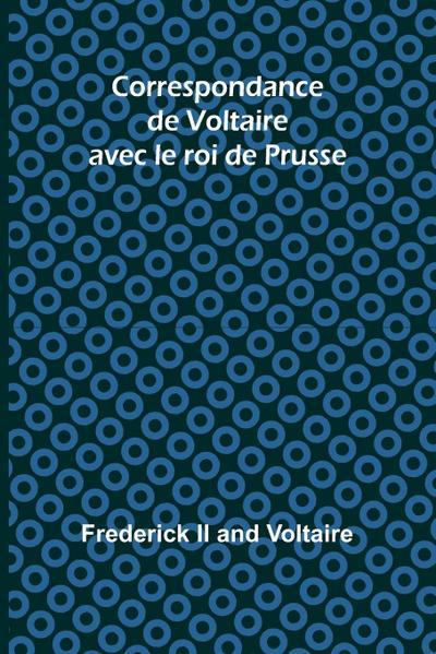 Correspondance de Voltaire avec le roi de Prusse
