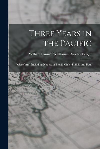 Three Years in the Pacific; [microform] Including Notices of Brazil, Chile, Bolivia and Peru