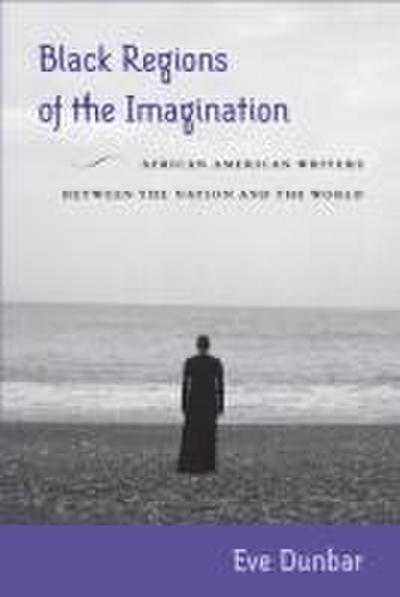 Black Regions of the Imagination: African American Writers Between the Nation and the World