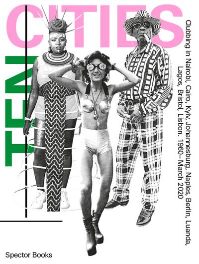 TEN CITIES: Clubbing in Nairobi, Cairo, Kyiv,​ Johannesburg, Berlin, Naples, ​Luanda, Lagos, Bristol, Lisbon​ 1960 – March 2020​
