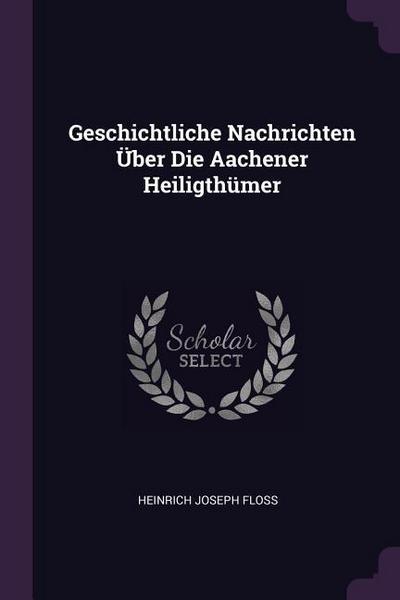 Geschichtliche Nachrichten Über Die Aachener Heiligthümer
