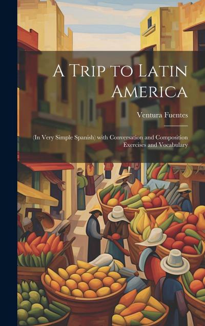 A Trip to Latin America: (In Very Simple Spanish) with Conversation and Composition Exercises and Vocabulary