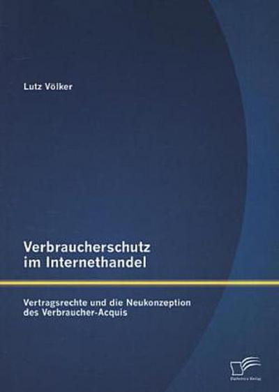 Verbraucherschutz im Internethandel: Vetragsrechte und die Neukonzeption des Verbraucher-Acquis