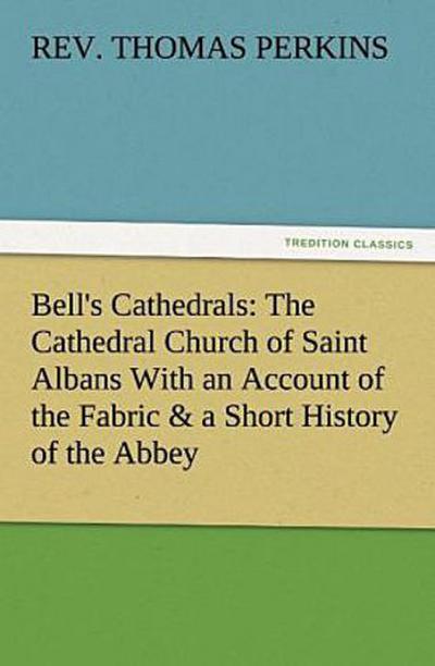 Bell’s Cathedrals: The Cathedral Church of Saint Albans With an Account of the Fabric & a Short History of the Abbey