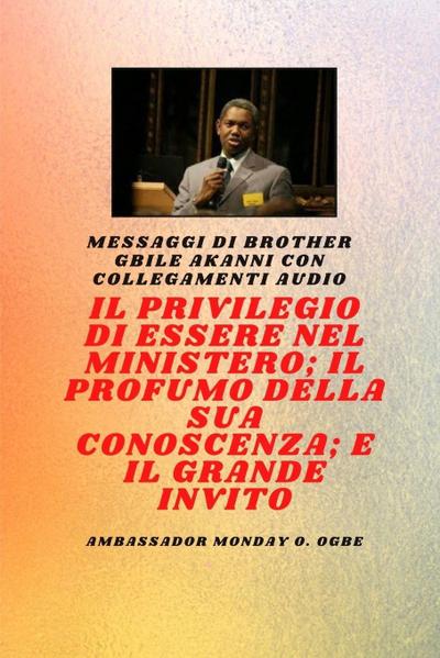 Fratel Gbile Akanni Messaggi con collegamenti audio - IL PRIVILEGIO DI ESSERE NEL MINISTERO ; IL PROFUMO DELLA SUA CONOSCENZA ; e IL GRANDE INVITO