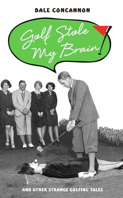Golf Stole My Brain - And Other Strange Golfing Tales