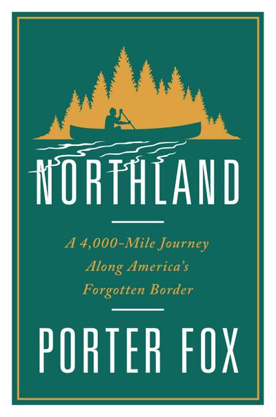 Northland: A 4,000-Mile Journey Along America’s Forgotten Border