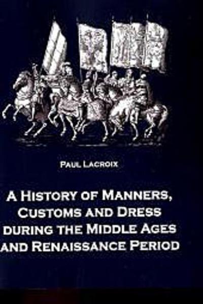 A History of Manners, Customs and Dress during the Middle Ages and Renaissance Period
