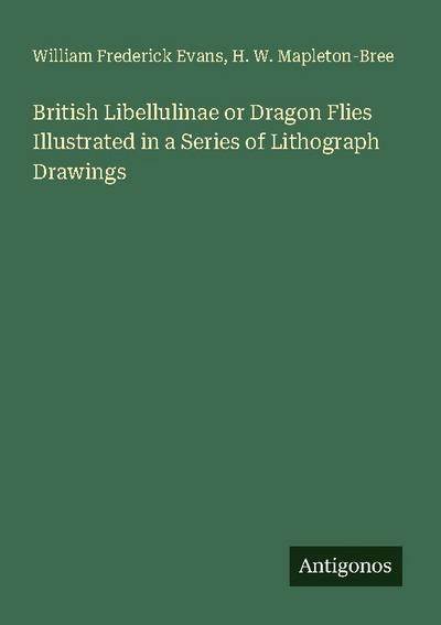 British Libellulinae or Dragon Flies Illustrated in a Series of Lithograph Drawings