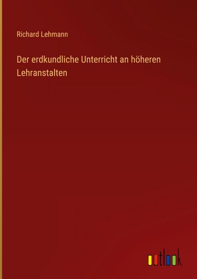 Der erdkundliche Unterricht an höheren Lehranstalten