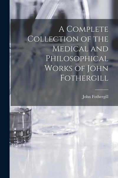 A Complete Collection of the Medical and Philosophical Works of John Fothergill