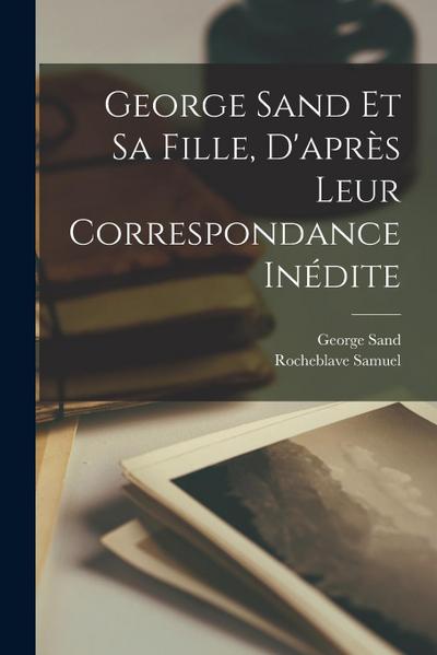 George Sand et sa fille, d’après leur correspondance inédite