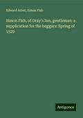 Simon Fish, of Gray’s Inn, gentleman: a supplication for the beggars: Spring of 1529