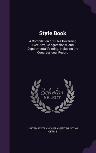 Style Book: A Compilation of Rules Governing Executive, Congressional, and Departmental Printing, Including the Congressional Reco