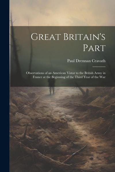 Great Britain’s Part: Observations of an American Vistor to the British Army in France at the Beginning of the Third Year of the War
