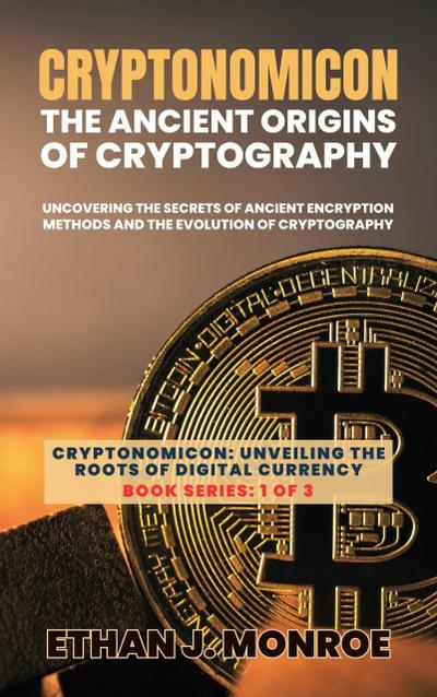 Cryptonomicon: The Ancient Origins of Cryptography: Uncovering the Secrets of Ancient Encryption Methods and the Evolution of Cryptography (Cryptonomicon: Unveiling the Roots of Digital Currency, #1)