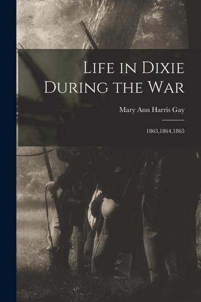 Life in Dixie During the War: 1863,1864,1865