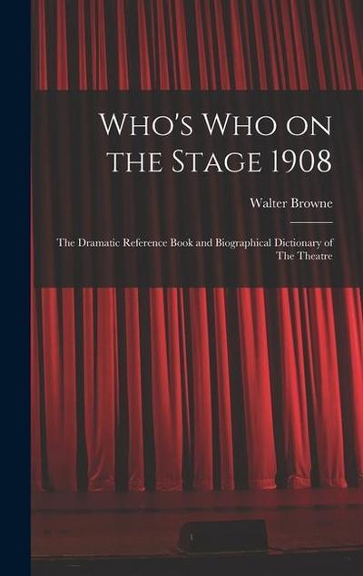 Who’s who on the Stage 1908: The Dramatic Reference Book and Biographical Dictionary of The Theatre