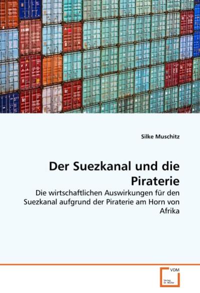Der Suezkanal und die Piraterie: Die wirtschaftlichen Auswirkungen für den Suezkanal aufgrund der Piraterie am Horn von Afrika - Silke Muschitz
