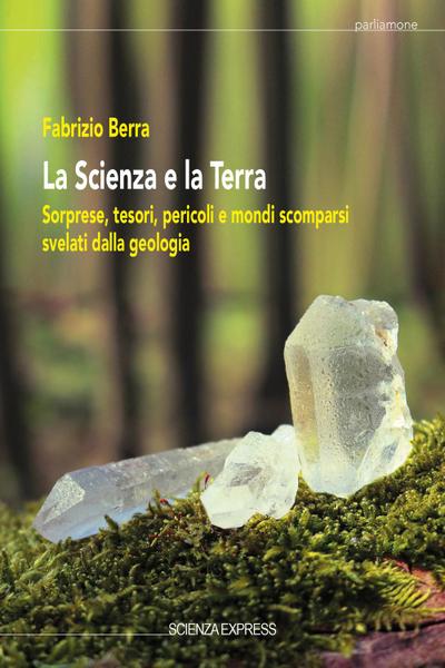 La scienza e la terra. Sorprese, tesori, pericoli e mondi scomparsi svelati dalla geologia