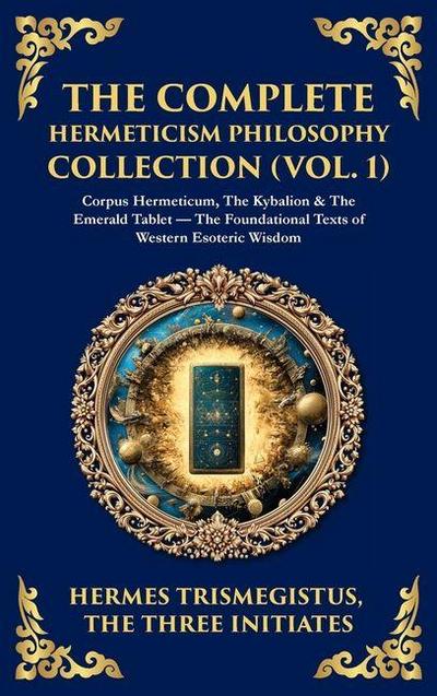 The Complete Hermeticism Philosophy Collection (Vol. 1)