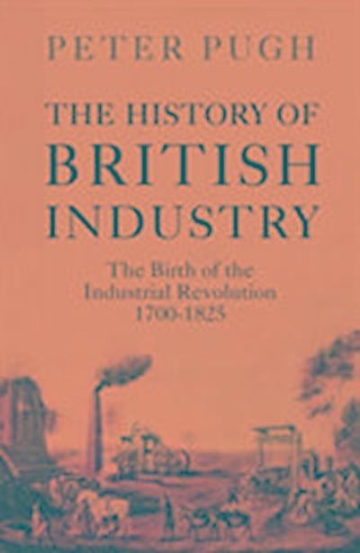 The History of British Industry: The Birth of the Industrial Revolution 1700 - 1825