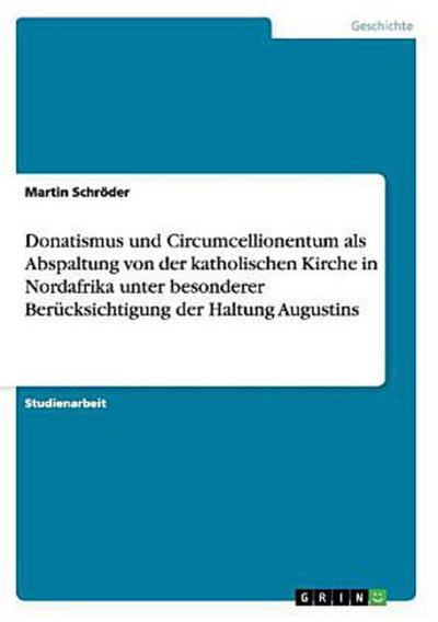 Donatismus und Circumcellionentum als Abspaltung von der katholischen Kirche in Nordafrika unter besonderer Berücksichtigung der Haltung Augustins