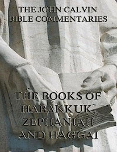 John Calvin’s Commentaries On Habakkuk, Zephaniah, Haggai