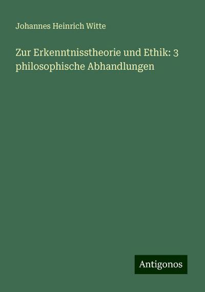 Witte, J: Zur Erkenntnisstheorie und Ethik: 3 philosophische