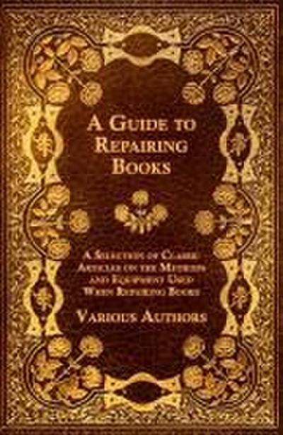 A Guide to Repairing Books - A Selection of Classic Articles on the Methods and Equipment Used When Repairing Books