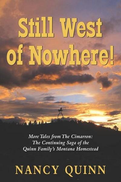 Still West of Nowhere: More Tales from The Cimarron: The Continuing Saga of the Quinn Family’s Montana Homestead