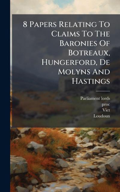 8 Papers Relating To Claims To The Baronies Of Botreaux, Hungerford, De Molyns And Hastings