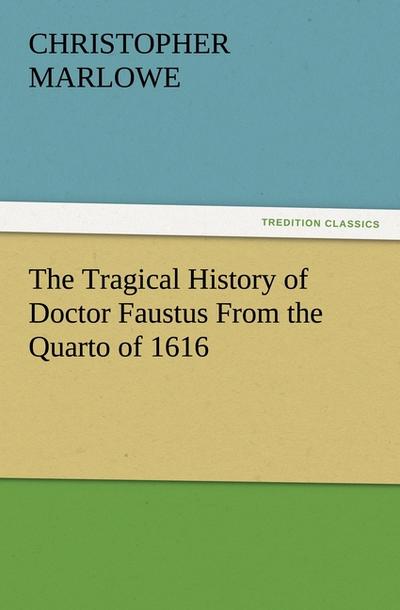 The Tragical History of Doctor Faustus From the Quarto of 1616