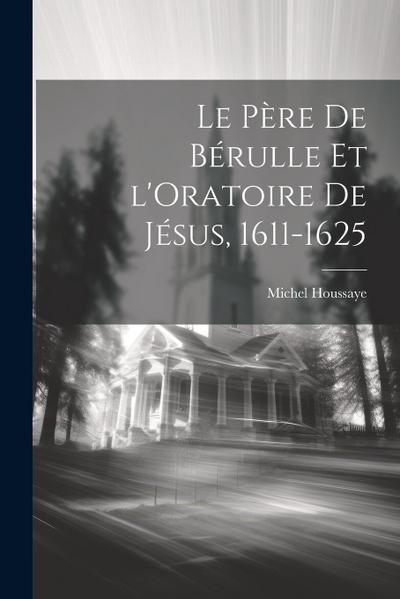 Le Père de Bérulle et l’Oratoire de Jésus, 1611-1625
