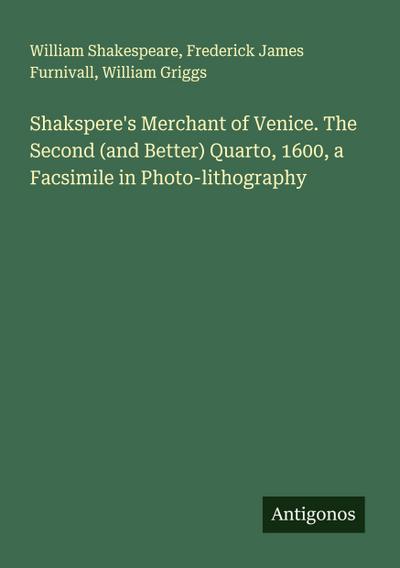 Shakspere’s Merchant of Venice. The Second (and Better) Quarto, 1600, a Facsimile in Photo-lithography