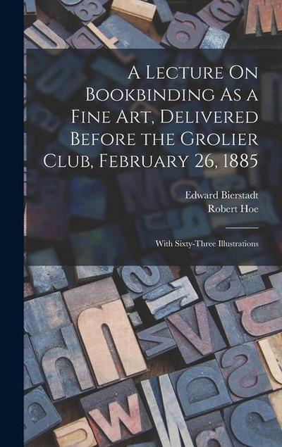 A Lecture On Bookbinding As a Fine Art, Delivered Before the Grolier Club, February 26, 1885