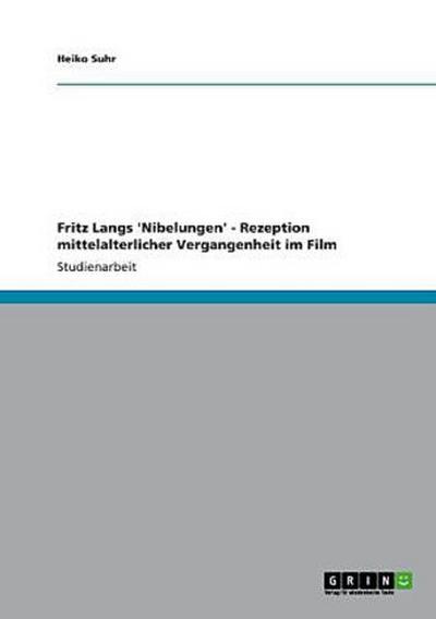 Fritz Langs ’Nibelungen’ - Rezeption mittelalterlicher Vergangenheit im Film