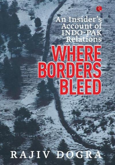 Where Borders Bleed: An Insider’s Account of Indo-Pak Relations