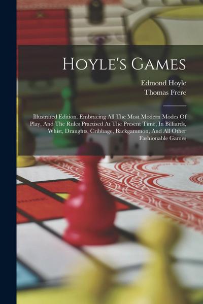 Hoyle’s Games: Illustrated Edition. Embracing All The Most Modern Modes Of Play, And The Rules Practised At The Present Time, In Bill
