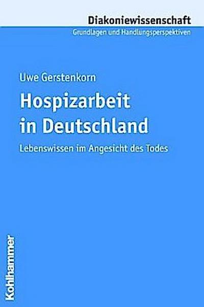 Hospizarbeit in Deutschland: Lebenswissen im Angesicht des Todes (Diakoniewissenschaft. Grundlagen und Handlungsperspektiven)