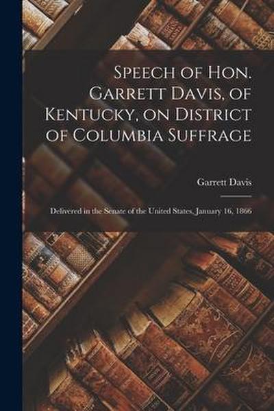 Speech of Hon. Garrett Davis, of Kentucky, on District of Columbia Suffrage: Delivered in the Senate of the United States, January 16, 1866