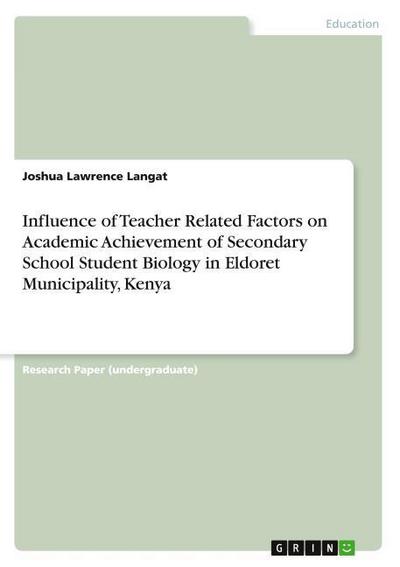 Influence of Teacher Related Factors on Academic Achievement of Secondary School Student Biology in Eldoret Municipality, Kenya