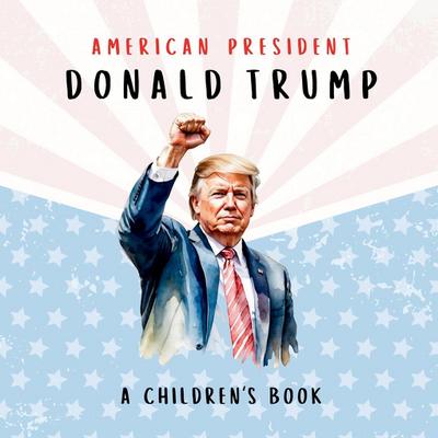 American President Donald Trump-A Children’s Book [International Edition]