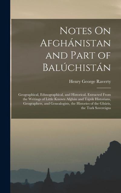Notes On Afghánistan and Part of Balúchistán: Geographical, Ethnographical, and Historical, Extracted From the Writings of Little Known Afghán and Táj