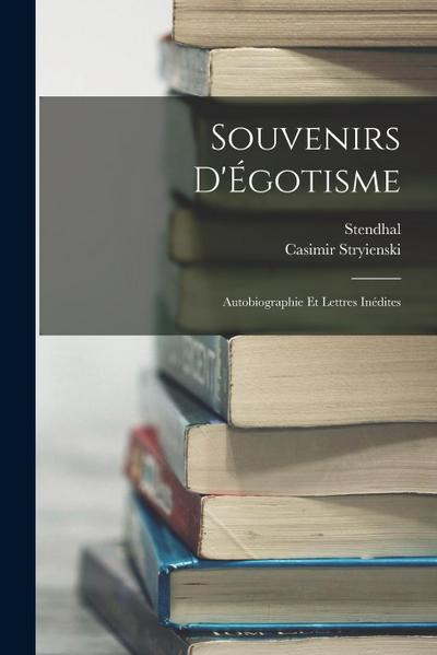 Souvenirs D’Égotisme: Autobiographie Et Lettres Inédites